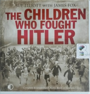 The Children Who Fought Hitler written by Sue Elliott with James Fox performed by Michael Tudor Barnes on CD (Unabridged)